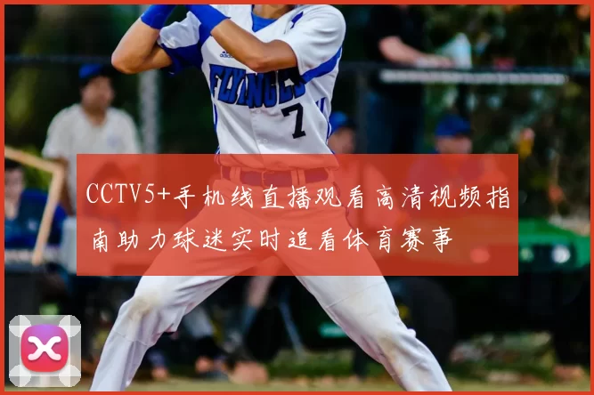 CCTV5+手机线直播观看高清视频指南助力球迷实时追看体育赛事