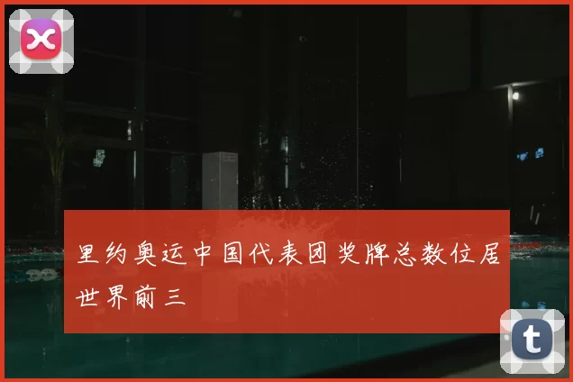 里约奥运中国代表团奖牌总数位居世界前三