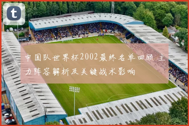 中国队世界杯2002最终名单回顾 主力阵容解析及关键战术影响