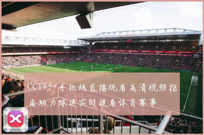 CCTV5+手机线直播观看高清视频指南助力球迷实时追看体育赛事
