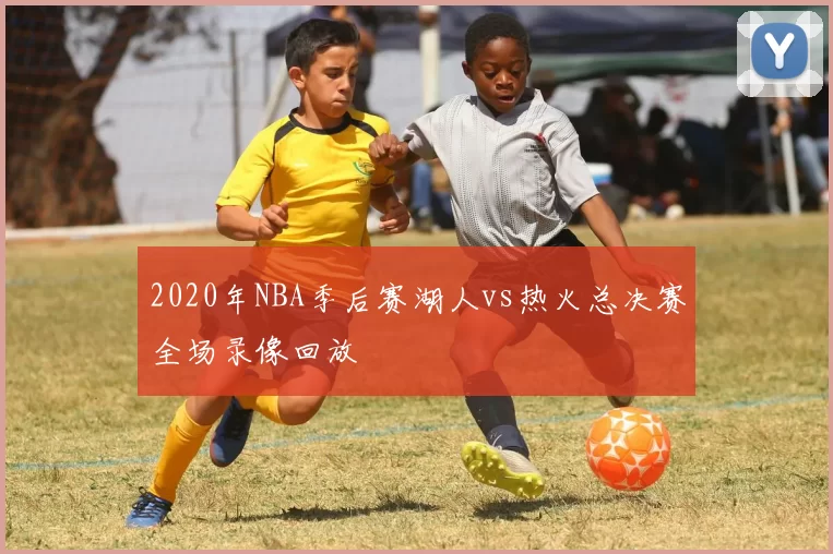 2020年NBA季后赛湖人vs热火总决赛全场录像回放