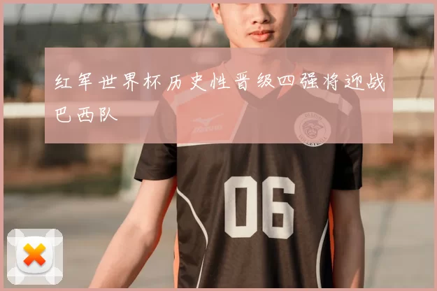 红军世界杯历史性晋级四强将迎战巴西队