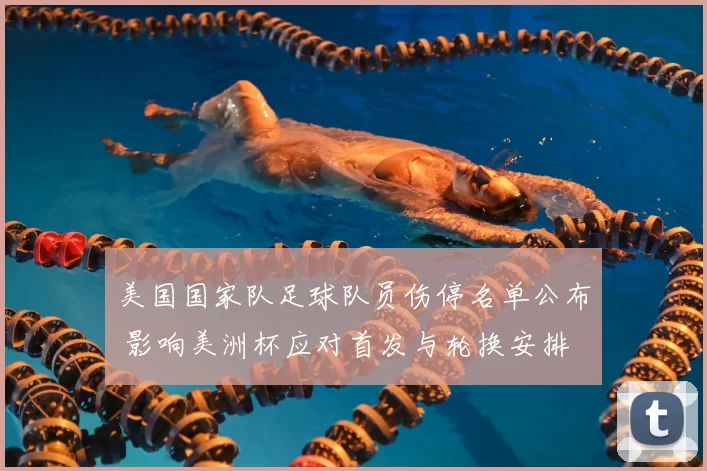 美国国家队足球队员伤停名单公布 影响美洲杯应对首发与轮换安排