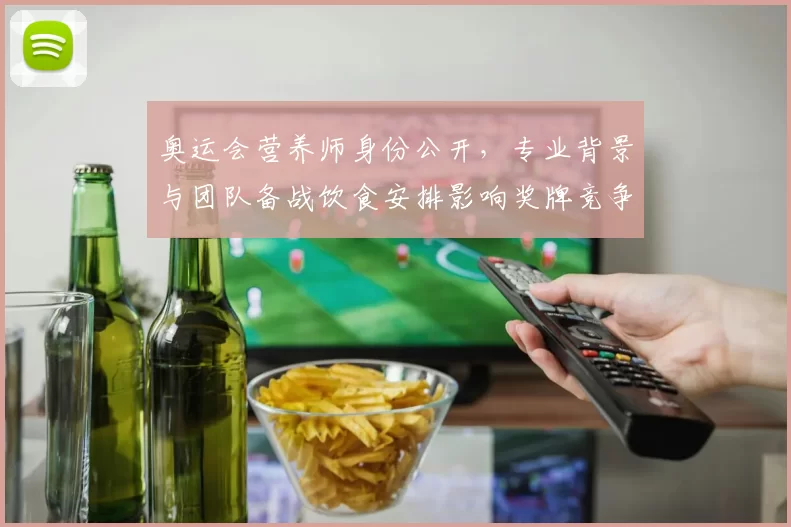 奥运会营养师身份公开，专业背景与团队备战饮食安排影响奖牌竞争