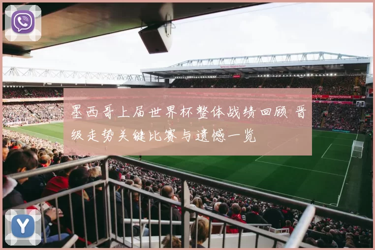 墨西哥上届世界杯整体战绩回顾 晋级走势关键比赛与遗憾一览