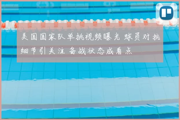 美国国家队单挑视频曝光 球员对抗细节引关注 备战状态成看点