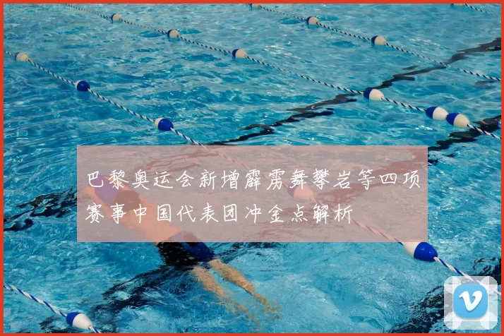 巴黎奥运会新增霹雳舞攀岩等四项赛事中国代表团冲金点解析