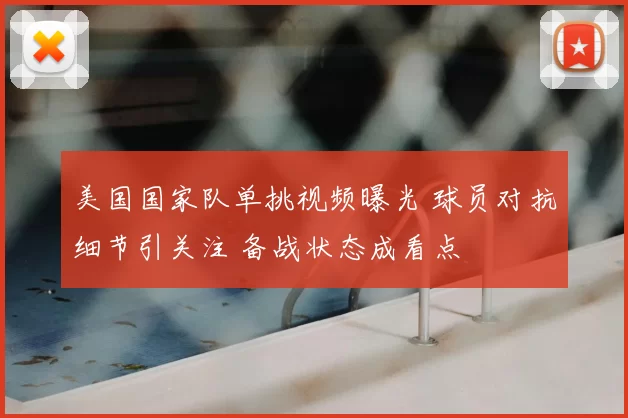 美国国家队单挑视频曝光 球员对抗细节引关注 备战状态成看点
