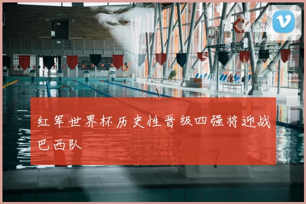 红军世界杯历史性晋级四强将迎战巴西队