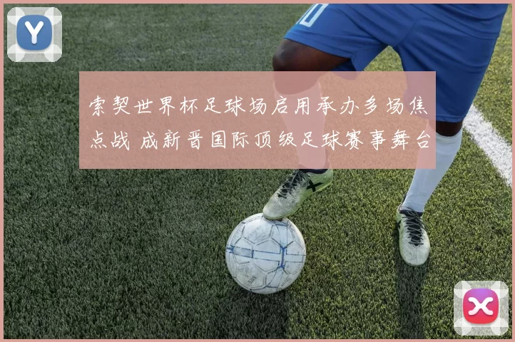 索契世界杯足球场启用承办多场焦点战 成新晋国际顶级足球赛事舞台