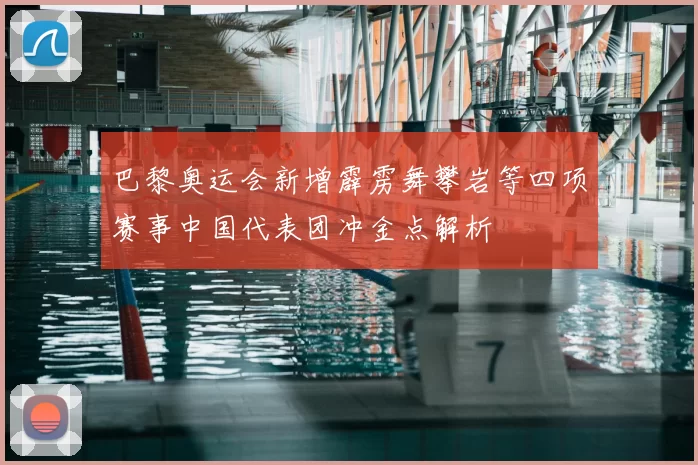 巴黎奥运会新增霹雳舞攀岩等四项赛事中国代表团冲金点解析