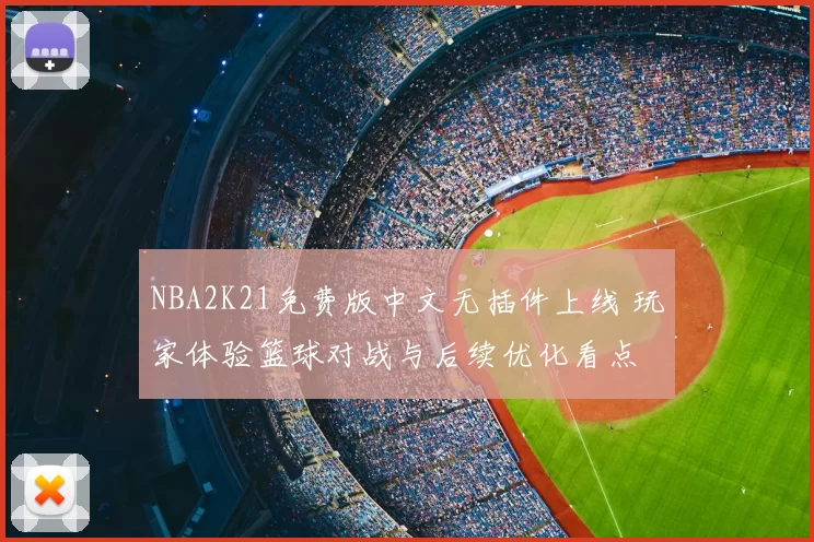 NBA2K21免费版中文无插件上线 玩家体验篮球对战与后续优化看点