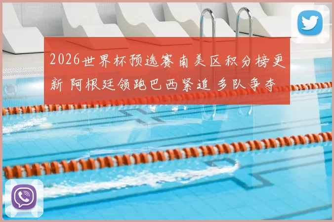 2026世界杯预选赛南美区积分榜更新 阿根廷领跑巴西紧追 多队争夺出线席位