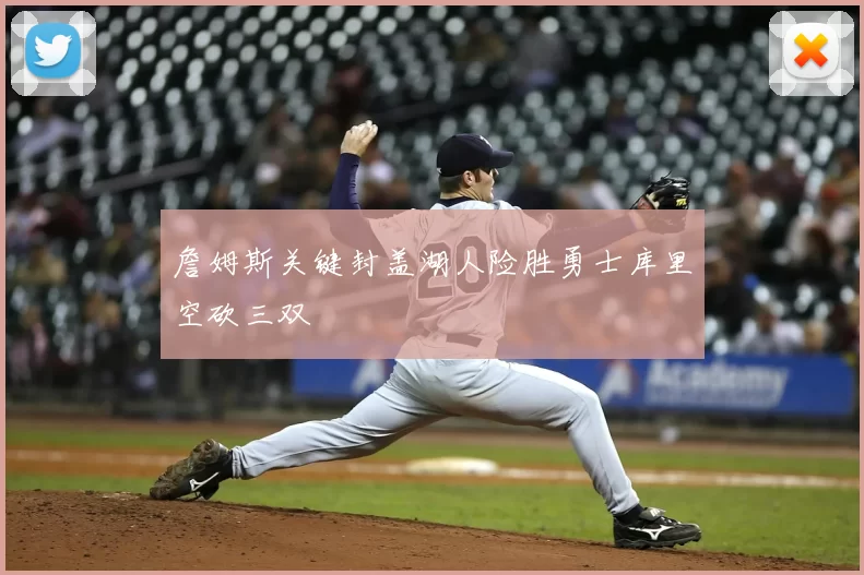 詹姆斯关键封盖湖人险胜勇士库里空砍三双