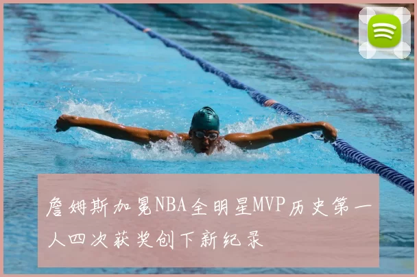 詹姆斯加冕NBA全明星MVP历史第一人四次获奖创下新纪录