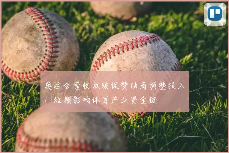 奥运会营收放缓促赞助商调整投入，短期影响体育产业资金链