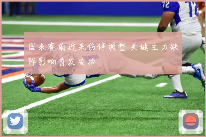 国米赛前迎来伤停调整 关键主力缺阵影响首发安排