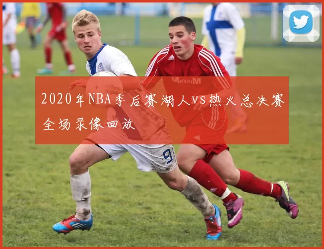 2020年NBA季后赛湖人vs热火总决赛全场录像回放